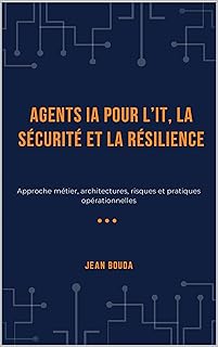 Agents IA pour l’IT, la sécurité et la résilience: Approche métier, architectures, risques et pratiques opérationnelles
