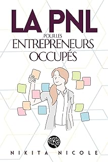 LA PNL POUR LES ENTREPRENEURS OCCUPÉS: Découvrez les techniques simples de la PNL qui vont DOUBLER votre productivité - en MOINS de 15 minutes par jour ! (pnl programmation neuro linguistique t. 1)